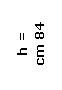 Casella di testo: h =
cm 84
